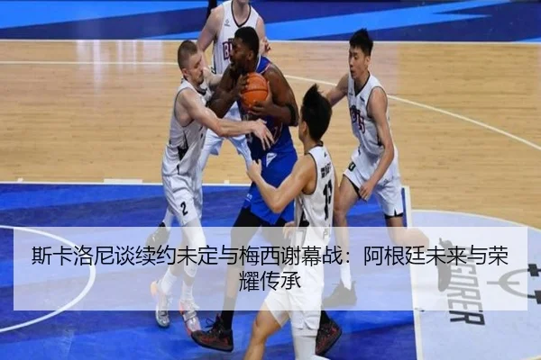 斯卡洛尼谈续约未定与梅西谢幕战：阿根廷未来与荣耀传承